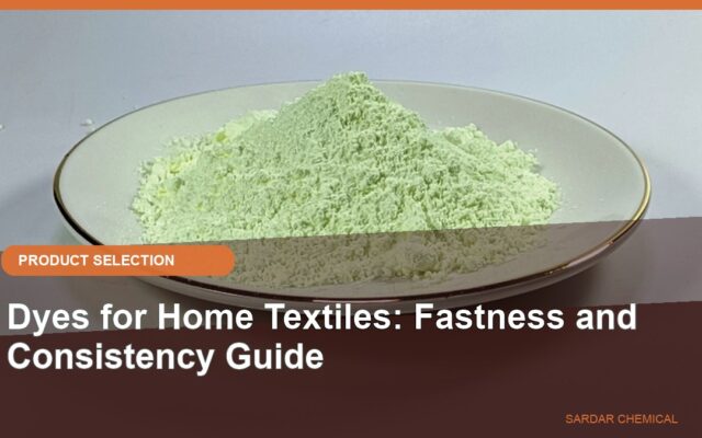 Dyes for Home Textiles: Fastness and Consistency Guide